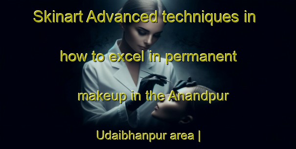 Skinart Advanced techniques in how to excel in permanent makeup in the Anandpur Udaibhanpur area | PermanentmakeupTraining | PermanentmakeupClasses | SkinartTraining-India